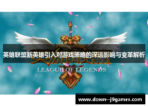 英雄联盟新英雄引入对游戏策略的深远影响与变革解析 英雄联盟新英雄引入对游戏策略的深远影响与变革解析