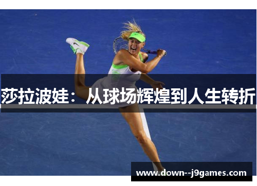莎拉波娃:从球场辉煌到人生转折 莎拉波娃:从球场辉煌到人生转折