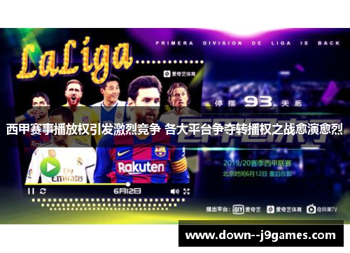 西甲赛事播放权引发激烈竞争 各大平台争夺转播权之战愈演愈烈