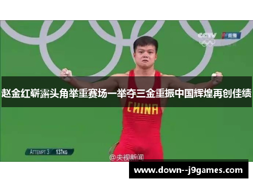 赵金红崭露头角举重赛场一举夺三金重振中国辉煌再创佳绩 赵金红崭露头角举重赛场一举夺三金重振中国辉煌再创佳绩