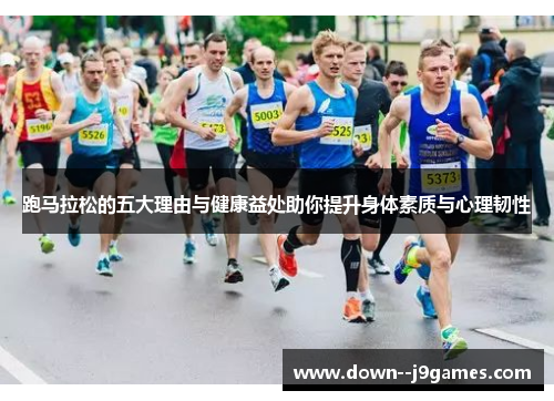 跑马拉松的五大理由与健康益处助你提升身体素质与心理韧性