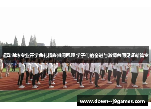 运动训练专业开学典礼精彩瞬间回顾 学子们的奋进与激情共同见证新篇章