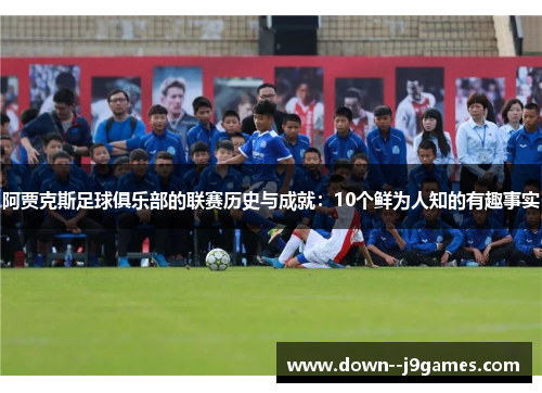 阿贾克斯足球俱乐部的联赛历史与成就：10个鲜为人知的有趣事实