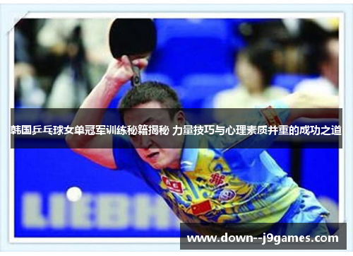 韩国乒乓球女单冠军训练秘籍揭秘 力量技巧与心理素质并重的成功之道