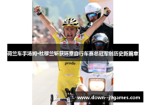 荷兰车手汤姆·杜穆兰斩获环意自行车赛总冠军创历史新篇章 荷兰车手汤姆·杜穆兰斩获环意自行车赛总冠军创历史新篇章