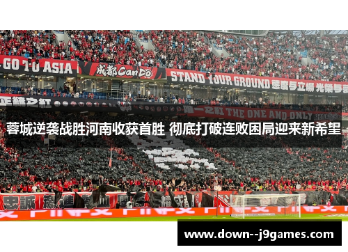蓉城逆袭战胜河南收获首胜 彻底打破连败困局迎来新希望
