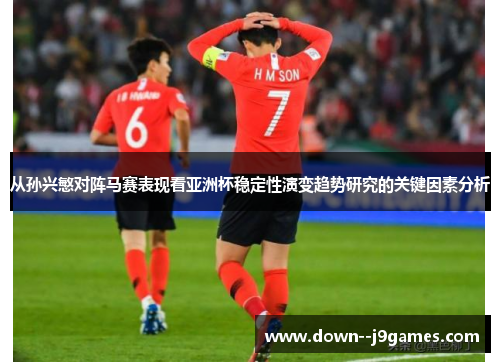 从孙兴慜对阵马赛表现看亚洲杯稳定性演变趋势研究的关键因素分析 从孙兴慜对阵马赛表现看亚洲杯稳定性演变趋势研究的关键因素分析