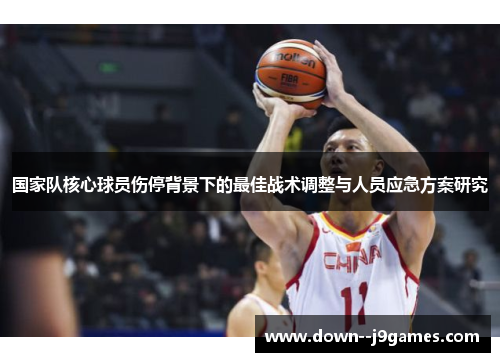 国家队核心球员伤停背景下的最佳战术调整与人员应急方案研究 国家队核心球员伤停背景下的最佳战术调整与人员应急方案研究