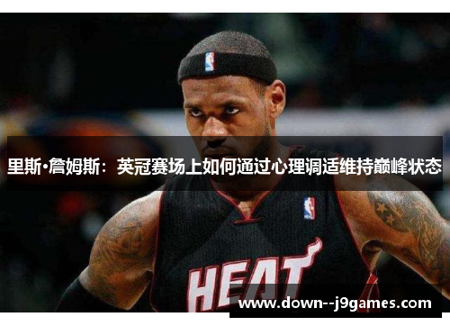 里斯·詹姆斯：英冠赛场上如何通过心理调适维持巅峰状态
