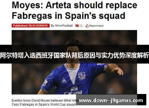 阿尔特塔入选西班牙国家队背后原因与实力优势深度解析 阿尔特塔入选西班牙国家队背后原因与实力优势深度解析