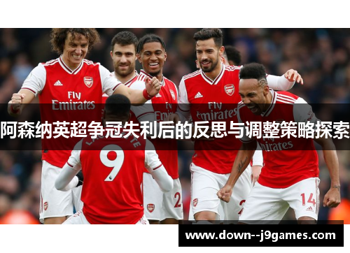阿森纳英超争冠失利后的反思与调整策略探索