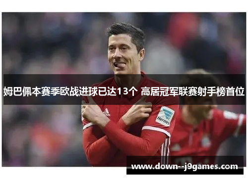 姆巴佩本赛季欧战进球已达13个 高居冠军联赛射手榜首位