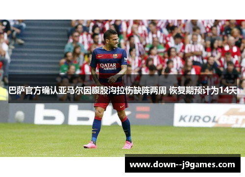巴萨官方确认亚马尔因腹股沟拉伤缺阵两周 恢复期预计为14天 巴萨官方确认亚马尔因腹股沟拉伤缺阵两周 恢复期预计为14天