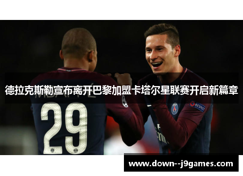 德拉克斯勒宣布离开巴黎加盟卡塔尔星联赛开启新篇章 德拉克斯勒宣布离开巴黎加盟卡塔尔星联赛开启新篇章