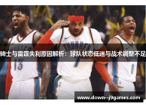 骑士与雷霆失利原因解析：球队状态低迷与战术调整不足