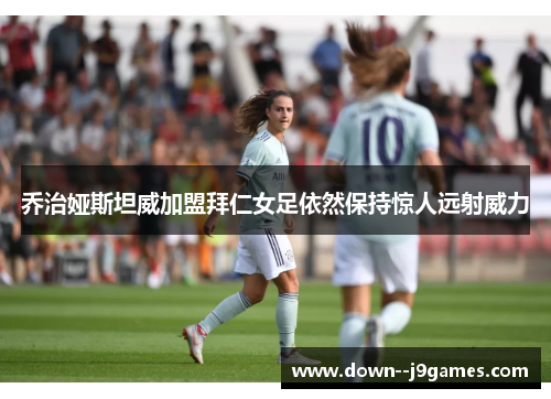 乔治娅斯坦威加盟拜仁女足依然保持惊人远射威力