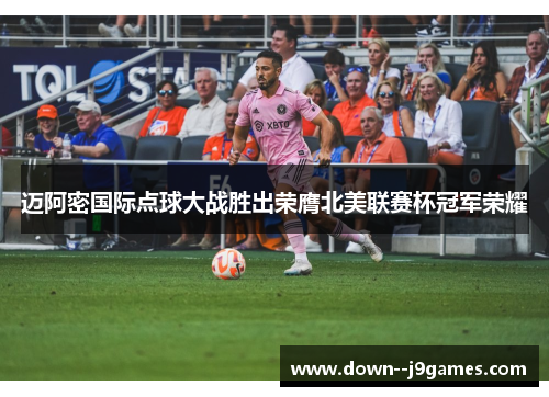 迈阿密国际点球大战胜出荣膺北美联赛杯冠军荣耀 迈阿密国际点球大战胜出荣膺北美联赛杯冠军荣耀