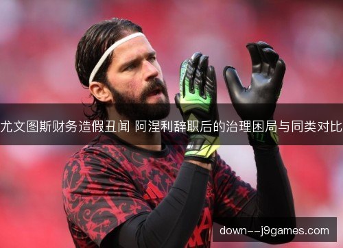 尤文图斯财务造假丑闻 阿涅利辞职后的治理困局与同类对比 尤文图斯财务造假丑闻 阿涅利辞职后的治理困局与同类对比